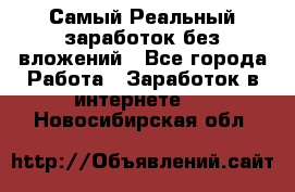 Самый Реальный заработок без вложений - Все города Работа » Заработок в интернете   . Новосибирская обл.